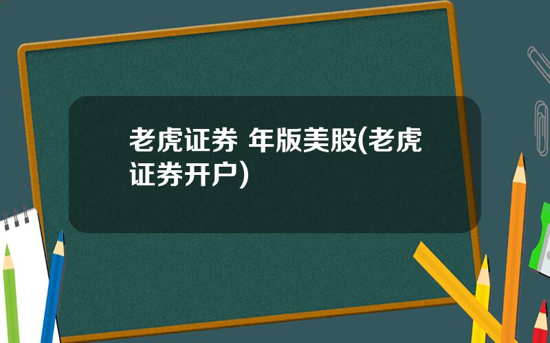 老虎证券 年版美股(老虎证券开户)